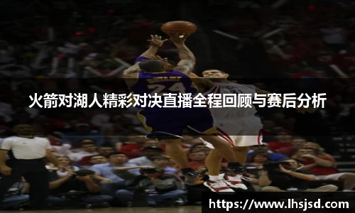 火箭对湖人精彩对决直播全程回顾与赛后分析