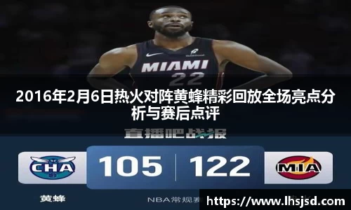 2016年2月6日热火对阵黄蜂精彩回放全场亮点分析与赛后点评
