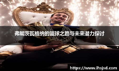 弗朗茨瓦格纳的篮球之路与未来潜力探讨