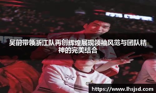 吴前带领浙江队再创辉煌展现领袖风范与团队精神的完美结合